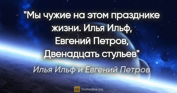 Илья Ильф и Евгений Петров цитата: "Мы чужие на этом празднике жизни. Илья Ильф, Евгений Петров,..."