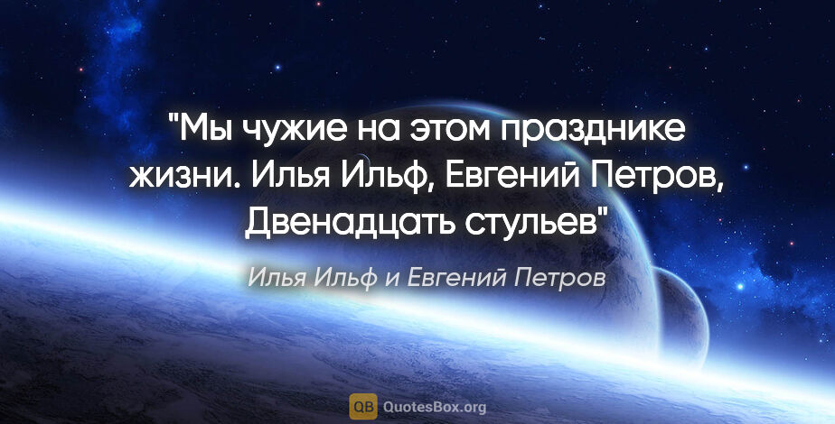 Илья Ильф и Евгений Петров цитата: "Мы чужие на этом празднике жизни. Илья Ильф, Евгений Петров,..."