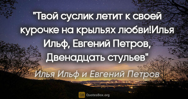 Илья Ильф и Евгений Петров цитата: "Твой суслик летит к своей курочке на крыльях любви!Илья Ильф,..."