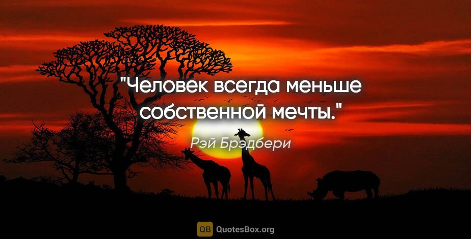 Рэй Брэдбери цитата: ""Человек всегда меньше собственной мечты.""