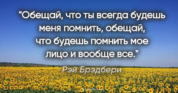 Рэй Брэдбери цитата: ""Обещай, что ты всегда будешь меня помнить, обещай, что будешь..."