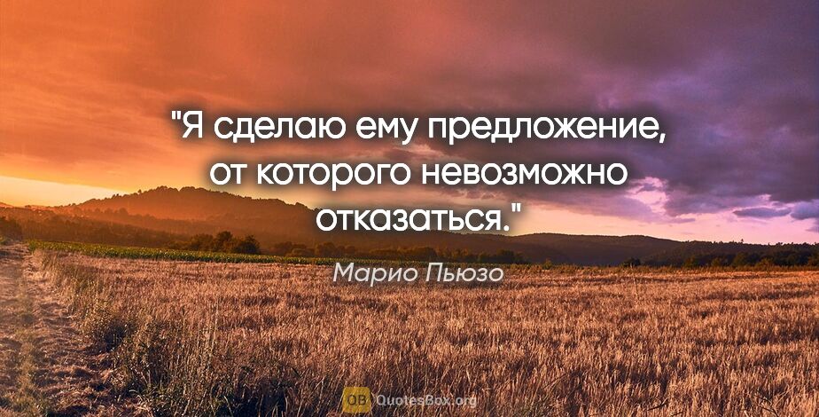 Марио Пьюзо цитата: "Я сделаю ему предложение, от которого невозможно отказаться."