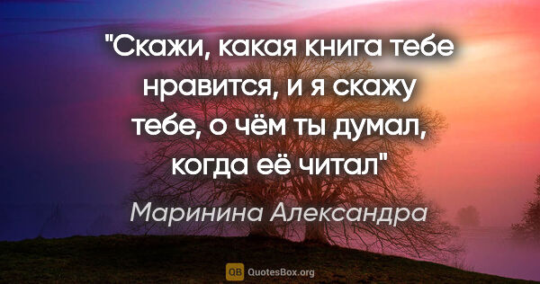 Маринина Александра цитата: "Скажи, какая книга тебе нравится, и я скажу тебе, о чём ты..."