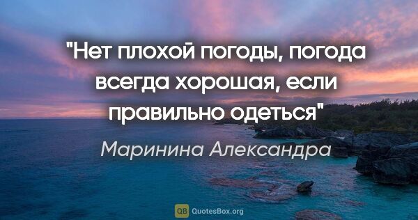 Маринина Александра цитата: "Нет плохой погоды, погода всегда хорошая, если правильно одеться"