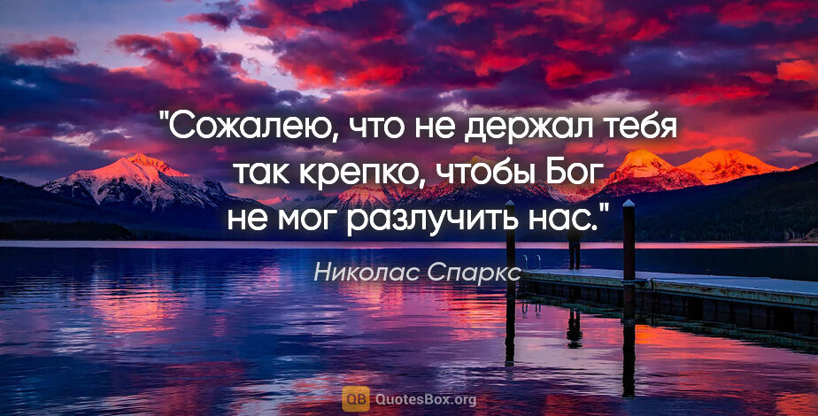 Николас Спаркс цитата: "Сожалею, что не держал тебя так крепко, чтобы Бог не мог..."