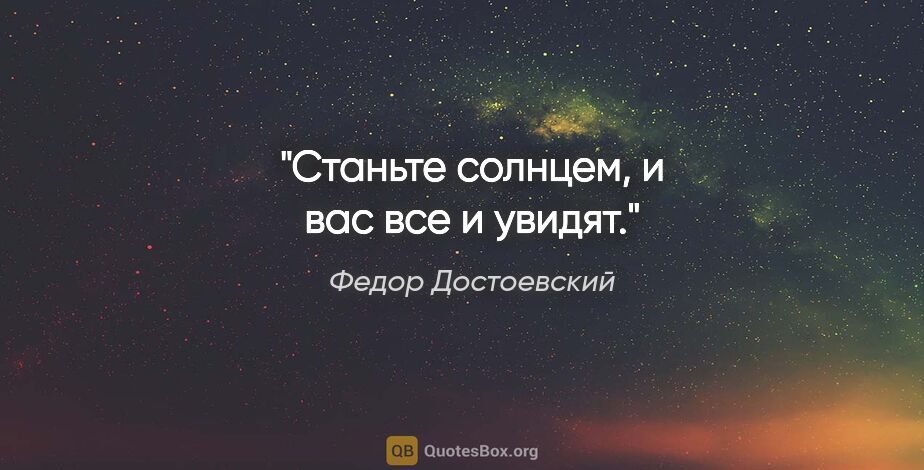 Федор Достоевский цитата: "Станьте солнцем, и вас все и увидят."
