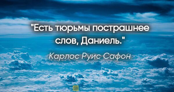 Карлос Руис Сафон цитата: "Есть тюрьмы пострашнее слов, Даниель."