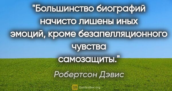 Робертсон Дэвис цитата: "Большинство биографий начисто лишены иных эмоций, кроме..."