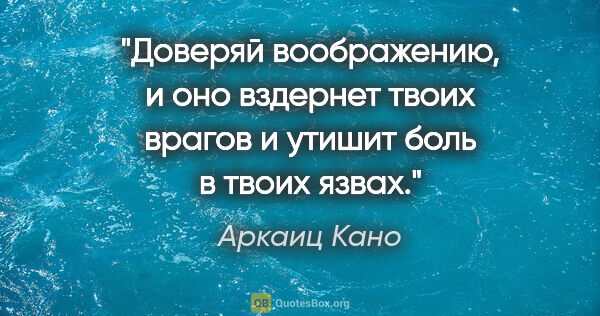 Аркаиц Кано цитата: "Доверяй воображению, и оно вздернет твоих врагов и утишит боль..."