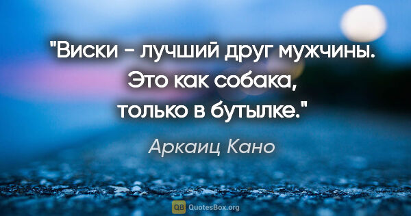 Аркаиц Кано цитата: "Виски - лучший друг мужчины. Это как собака, только в бутылке."