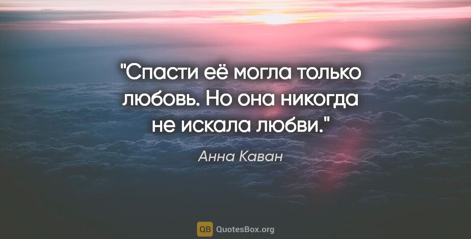 Анна Каван цитата: "Спасти её могла только любовь. Но она никогда не искала любви."