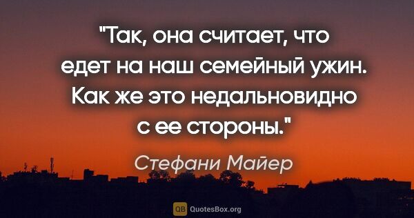 Стефани Майер цитата: "Так, она считает, что едет на наш семейный ужин. Как же это..."