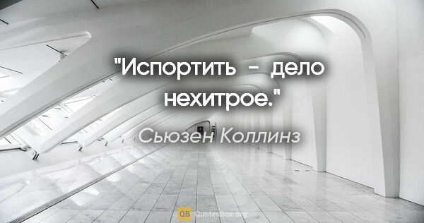 Сьюзен Коллинз цитата: "Испортить  -  дело  нехитрое."