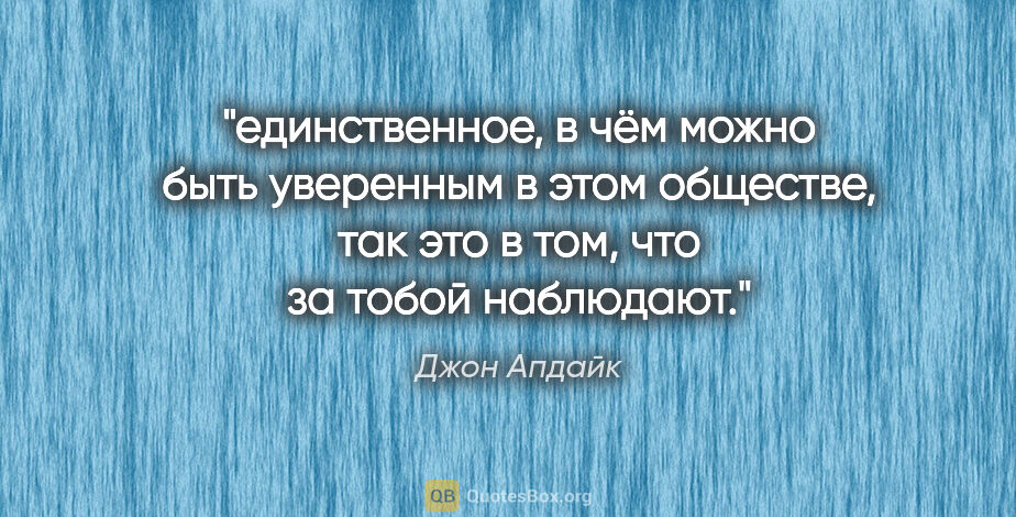 Джон Апдайк цитата: "единственное, в чём можно быть уверенным в этом обществе, так..."