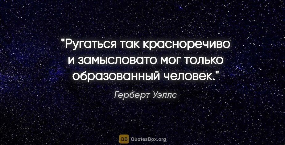 Герберт Уэллс цитата: "Ругаться так красноречиво и замысловато мог только..."