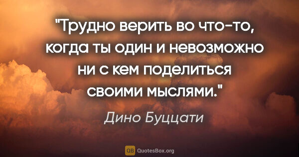 Дино Буццати цитата: "Трудно верить во что-то, когда ты один и невозможно ни с кем..."