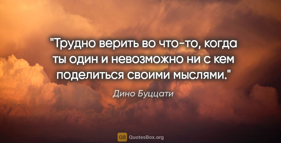 Дино Буццати цитата: "Трудно верить во что-то, когда ты один и невозможно ни с кем..."