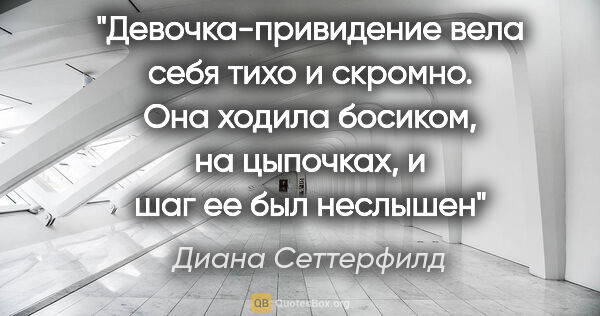 Диана Сеттерфилд цитата: "Девочка-привидение вела себя тихо и скромно. Она ходила..."