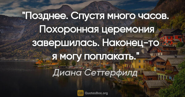 Диана Сеттерфилд цитата: "Позднее. Спустя много часов.

 Похоронная церемония..."