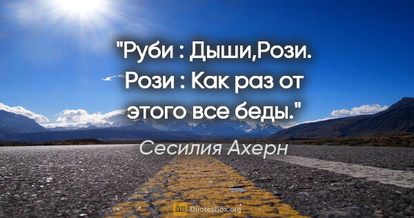 Сесилия Ахерн цитата: "Руби : Дыши,Рози.

Рози : Как раз от этого все беды."