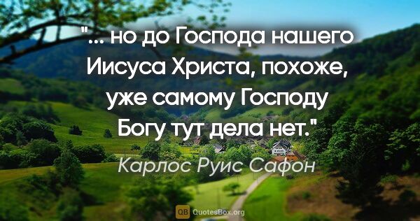 Карлос Руис Сафон цитата: " но до Господа нашего Иисуса Христа, похоже, уже самому..."