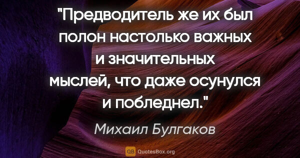 Михаил Булгаков цитата: "Предводитель же их был полон настолько важных и значительных..."