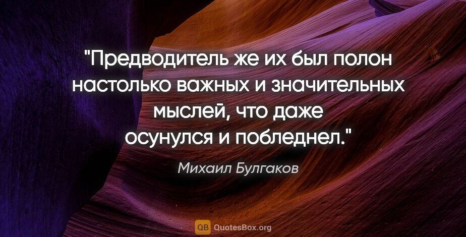 Михаил Булгаков цитата: "Предводитель же их был полон настолько важных и значительных..."