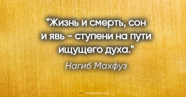 Нагиб Махфуз цитата: "Жизнь и смерть, сон и явь - ступени на пути ищущего духа."