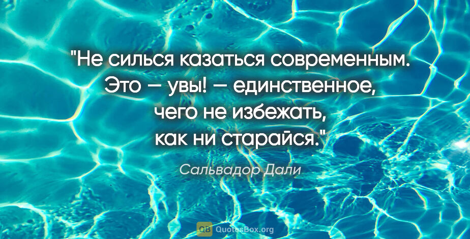 Сальвадор Дали цитата: "Не силься казаться современным. Это — увы! — единственное,..."