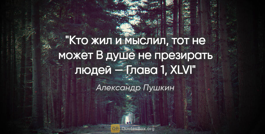 Александр Пушкин цитата: "Кто жил и мыслил, тот не может

В душе не презирать людей —..."