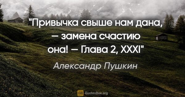 Александр Пушкин цитата: "Привычка свыше нам дана, — замена счастию она! — Глава 2, XXXI"