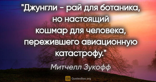 Митчелл Зукофф цитата: "Джунгли - рай для ботаника, но настоящий кошмар для человека,..."