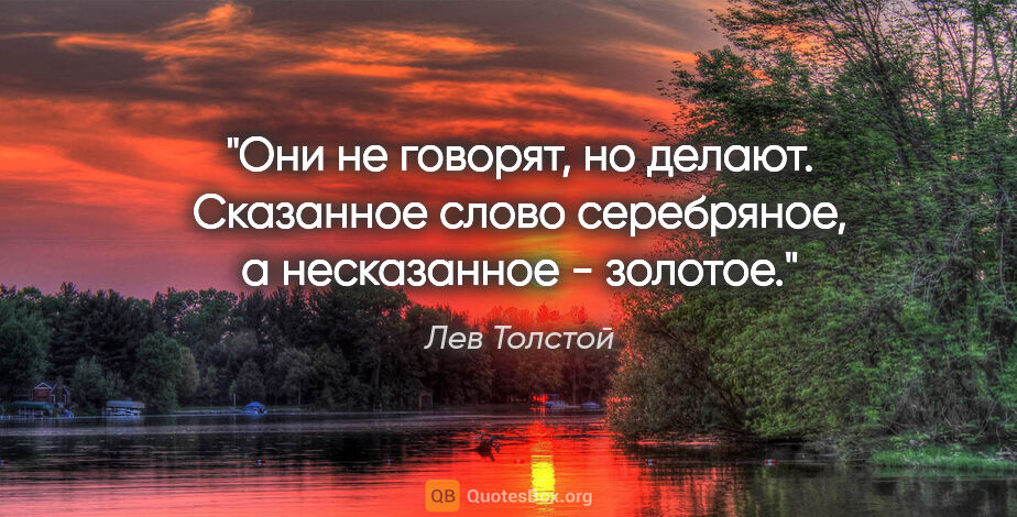 Лев Толстой цитата: "Они не говорят, но делают.

Сказанное слово серебряное, а..."