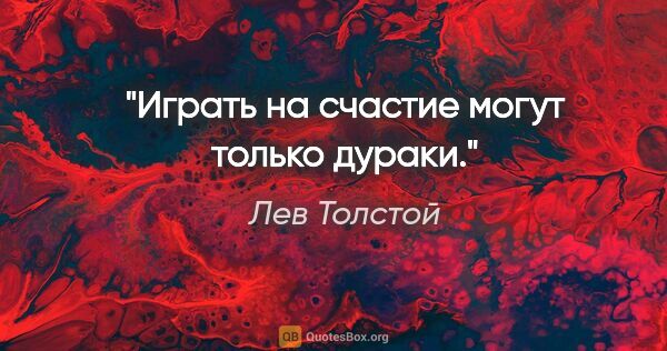 Лев Толстой цитата: "Играть на счастие могут только дураки."