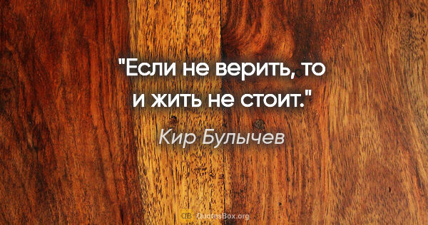 Кир Булычев цитата: "Если не верить, то и жить не стоит."