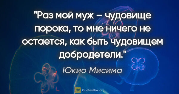 Юкио Мисима цитата: "Раз мой муж – чудовище порока, то мне ничего не остается, как..."