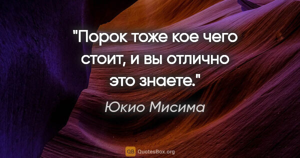 Юкио Мисима цитата: "Порок тоже кое чего стоит, и вы отлично это знаете."