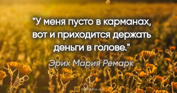 Эрих Мария Ремарк цитата: "У меня пусто в карманах, вот и приходится держать деньги в..."