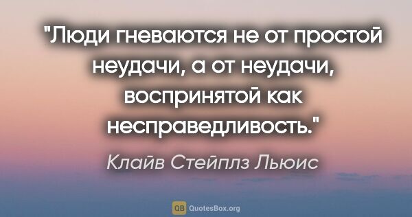 Клайв Стейплз Льюис цитата: "Люди гневаются не от простой неудачи, а от неудачи,..."