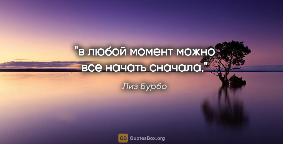 Лиз Бурбо цитата: "в любой момент можно все начать сначала."