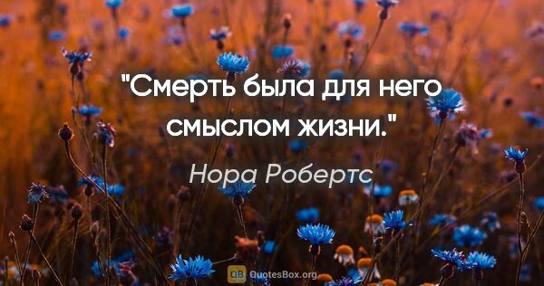 Нора Робертс цитата: "Смерть была для него смыслом жизни."