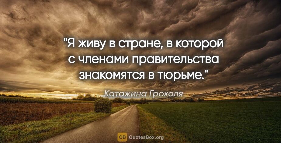 Катажина Грохоля цитата: "Я живу в стране, в которой с членами правительства знакомятся..."