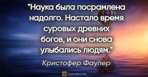 Кристофер Фаулер цитата: "Наука была посрамлена надолго. Настало время суровых древних..."