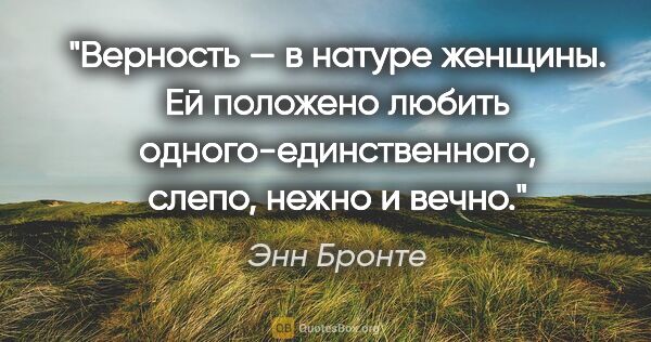 Энн Бронте цитата: "Верность — в натуре женщины. Ей положено любить..."