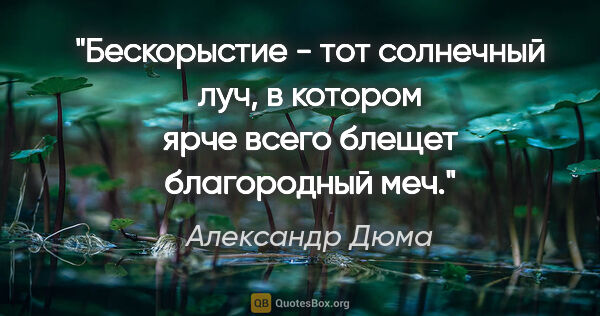 Александр Дюма цитата: "Бескорыстие - тот солнечный луч, в котором ярче всего блещет..."