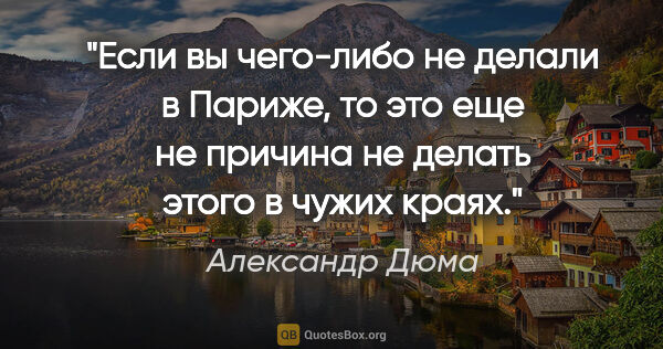 Александр Дюма цитата: "Если вы чего-либо не делали в Париже, то это еще не причина не..."