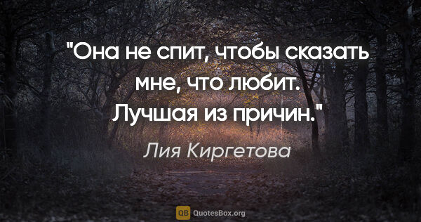 Лия Киргетова цитата: "Она не спит, чтобы сказать мне, что любит. Лучшая из причин."