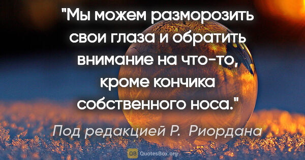 Под редакцией Р. Риордана цитата: "Мы можем разморозить свои глаза и обратить внимание на что-то,..."