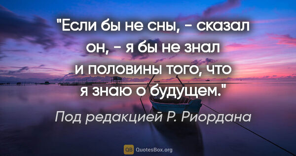 Под редакцией Р. Риордана цитата: "Если бы не сны, - сказал он, - я бы не знал и половины того,..."