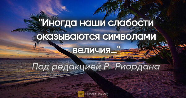 Под редакцией Р. Риордана цитата: "Иногда наши слабости оказываются символами величия…"